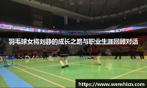 羽毛球女将刘静的成长之路与职业生涯回顾对话