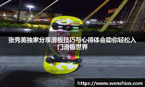 张秀英独家分享滑板技巧与心得体会助你轻松入门滑板世界