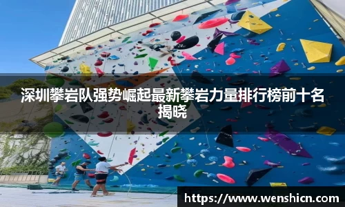 深圳攀岩队强势崛起最新攀岩力量排行榜前十名揭晓